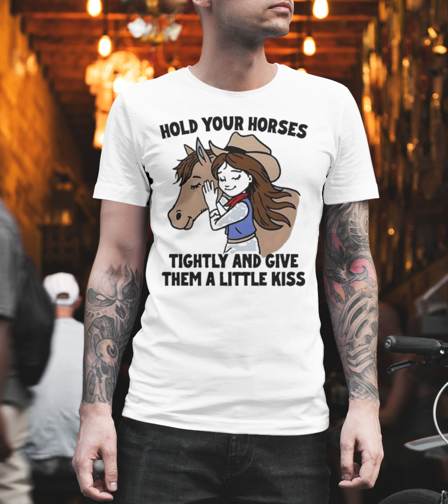 Hold Your Horses Tightly And Give Them A Little Kiss Cowgirl T-Shirt