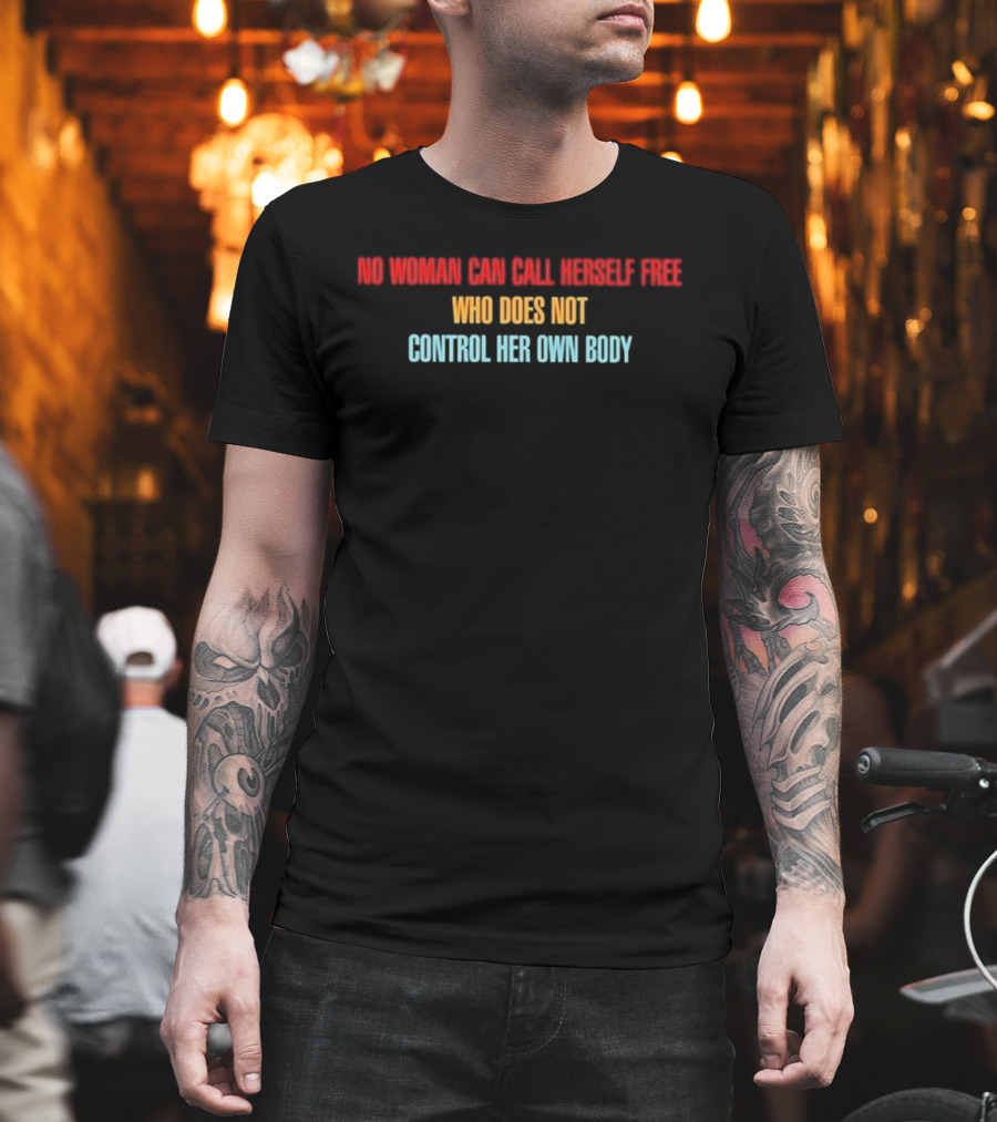 NO WOMAN CAN CALL HERSELF FREE WHO DOES NOT CONTROL HER OWN BODY Empowerment T-Shirt