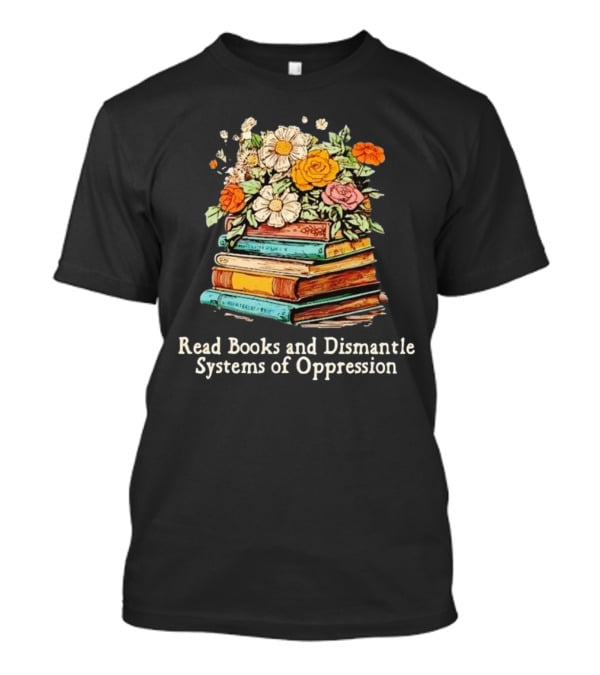 Read Books And Dismantle Systems Of Oppression Floral Stacked Books T-Shirt