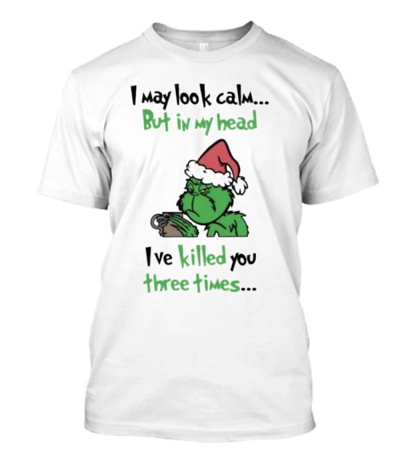 Grinch Coffee I May Look Calm But In My Head I've Killed You Three Times Christmas T-Shirt