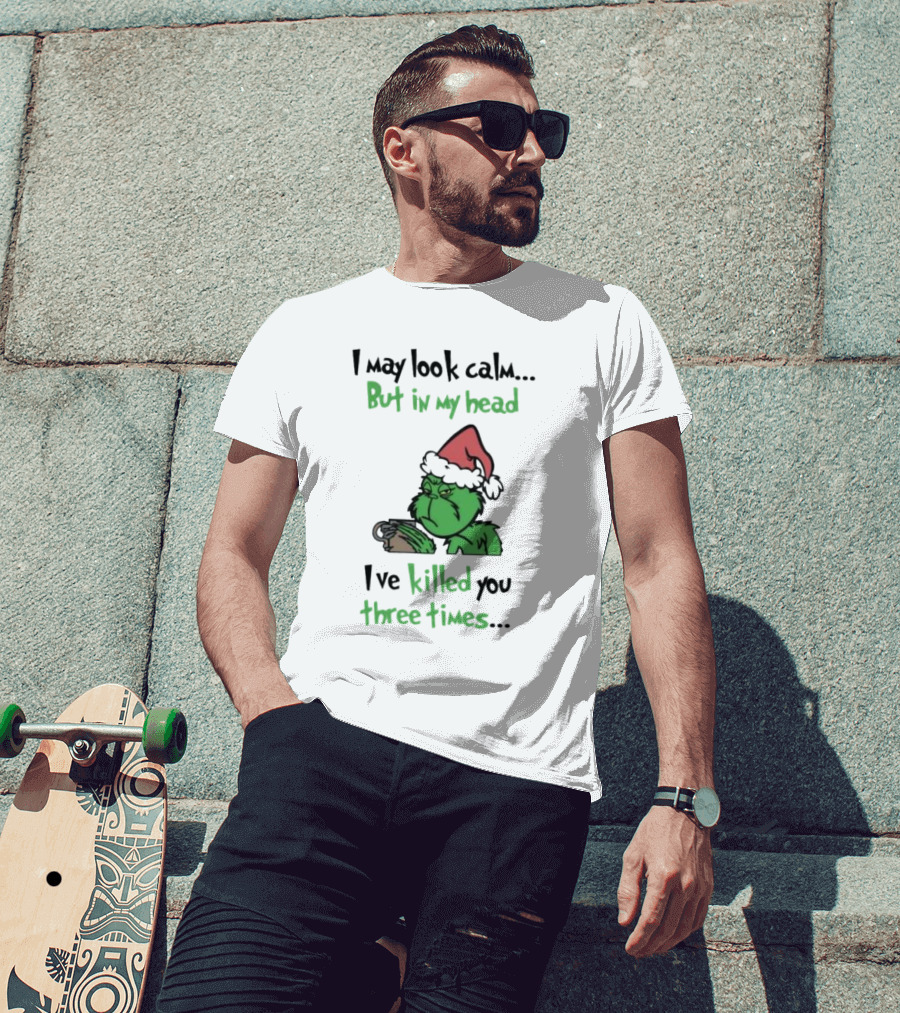 Grinch Coffee I May Look Calm But In My Head I've Killed You Three Times Christmas T-Shirt