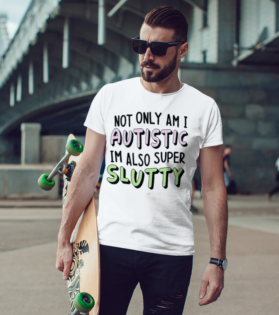 Not Only Am I Autistic I'm Also Super Slutty T-Shirt