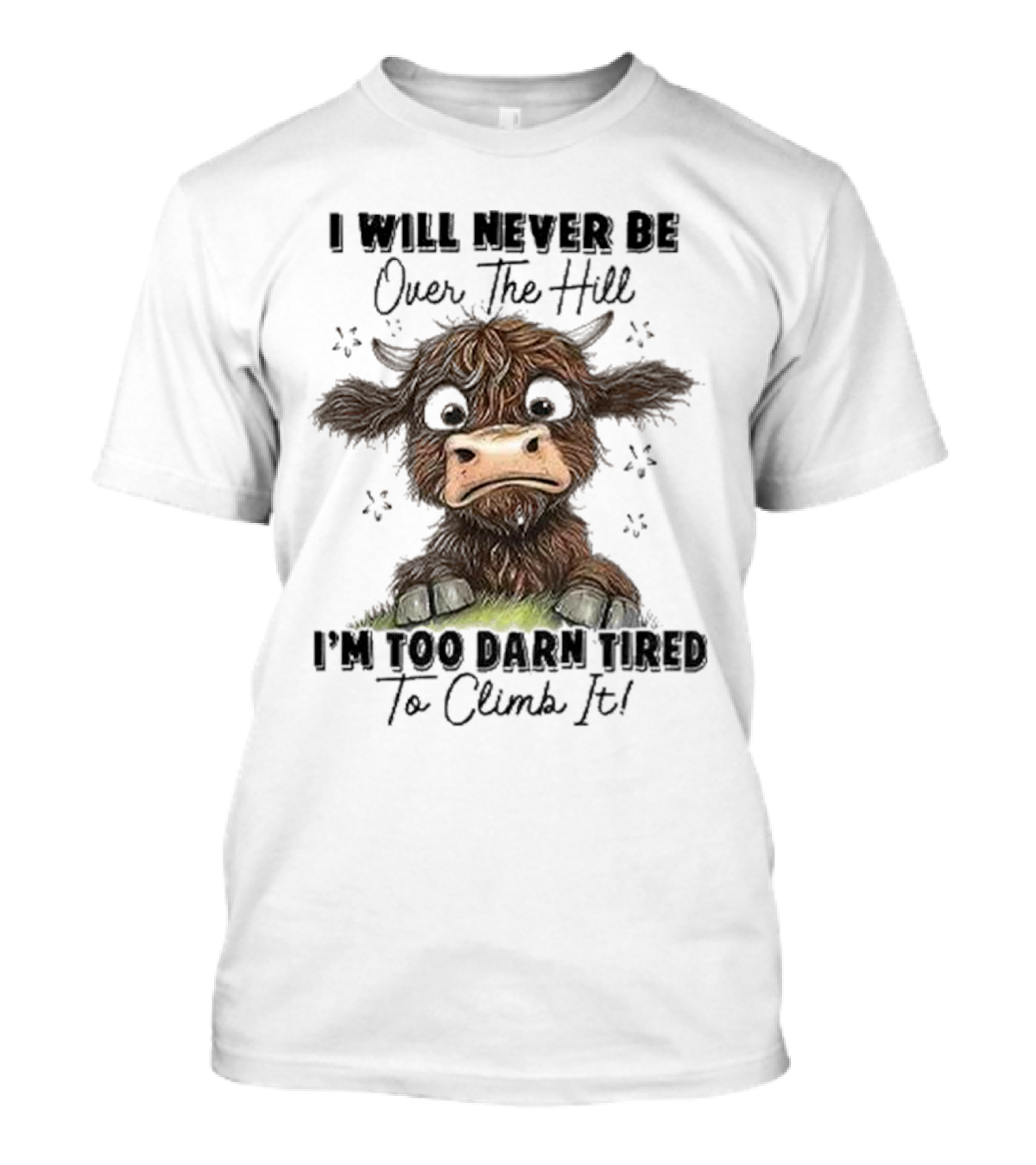 I Will Never Be Over The Hill I'm Too Darn Tired To Climb It Cow T-Shirt