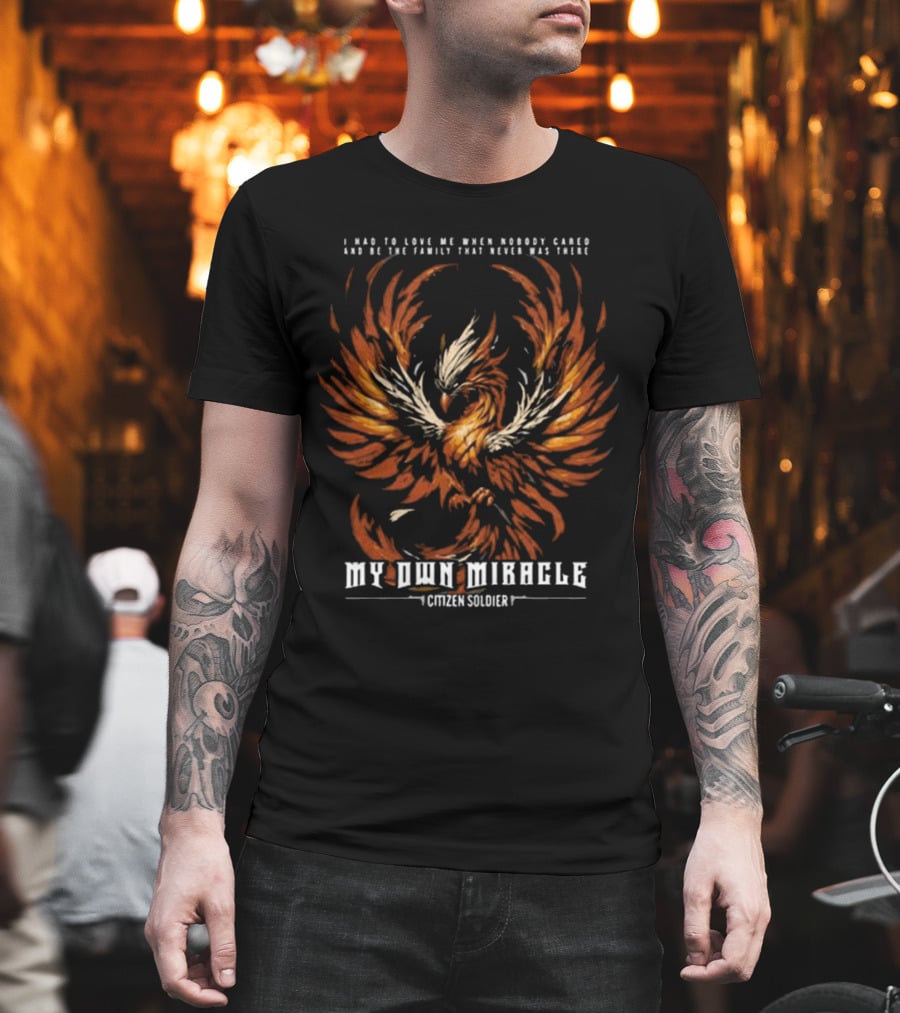 My Own Miracle Citizen Soldier I Had To Love Me When Nobody Cared Phoenix T-Shirt