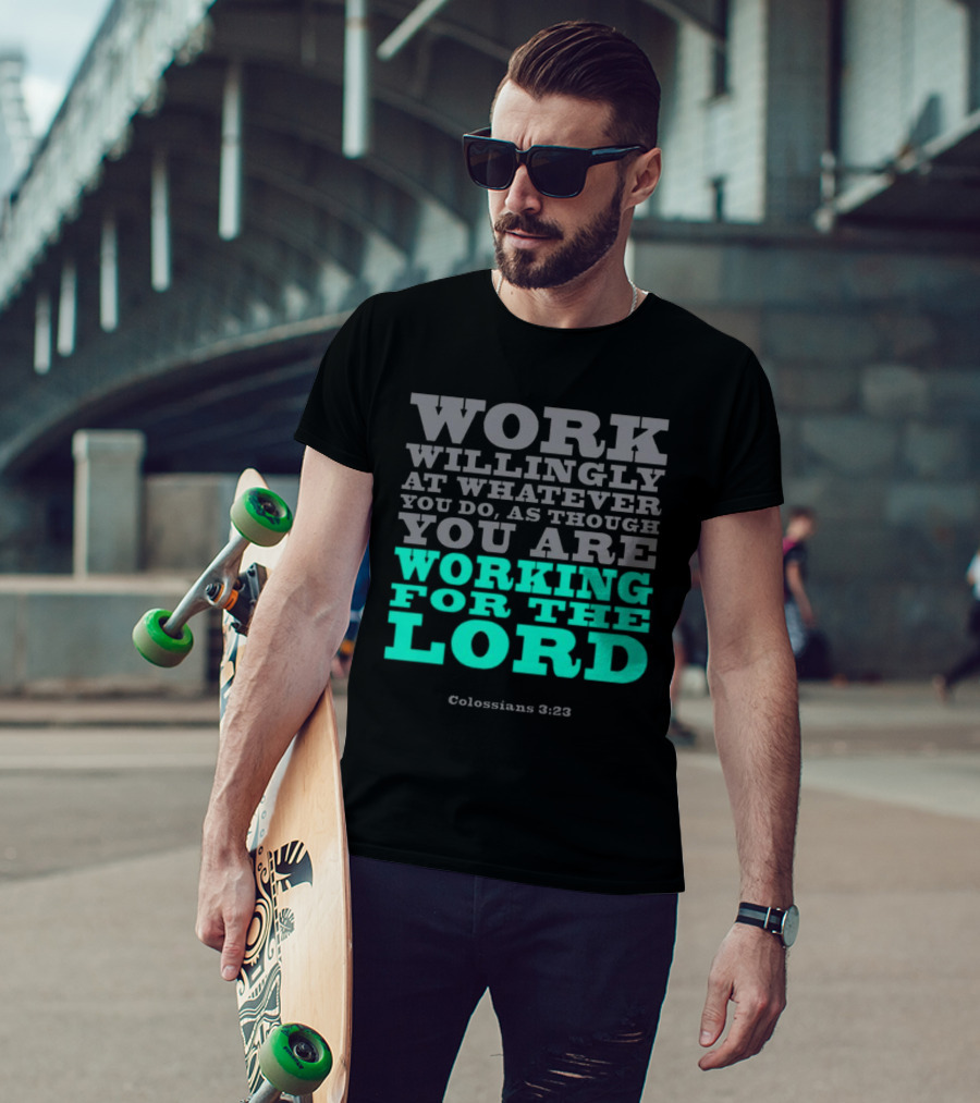 Work Willingly At Whatever You Do As Though You Are Working For The Lord Colossians 3 23 T-Shirt