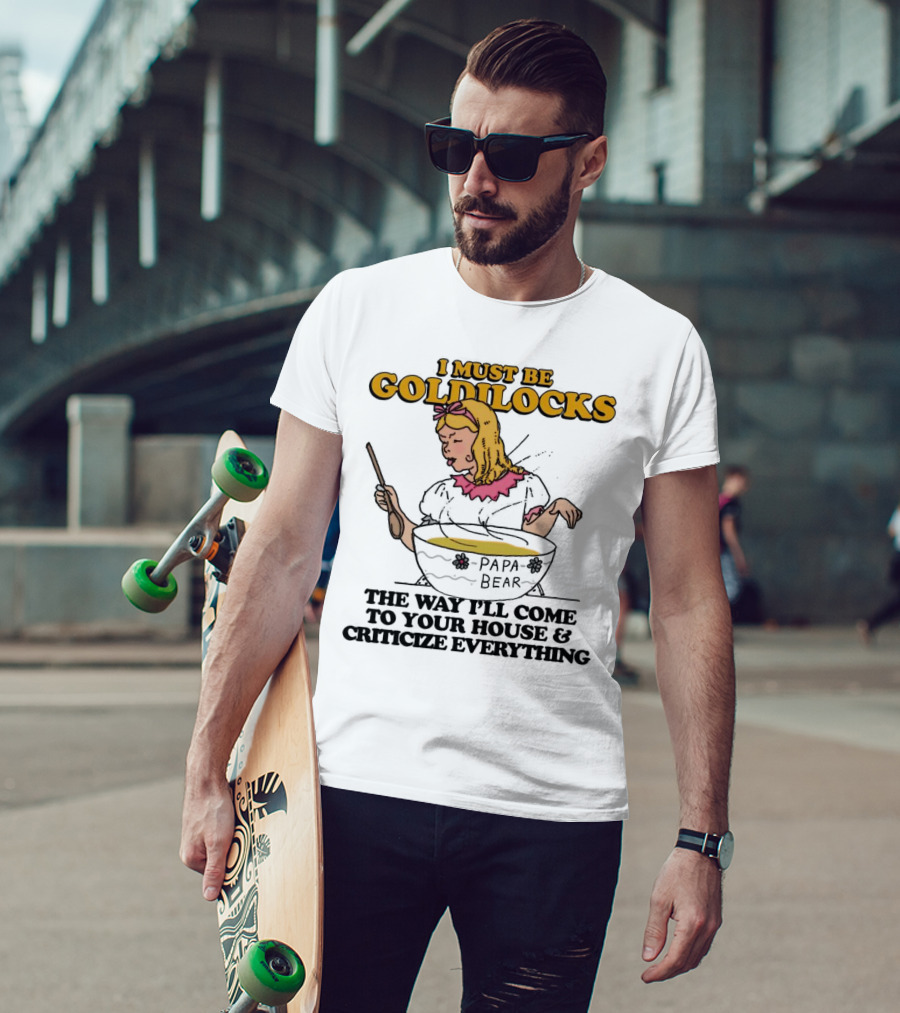 I Must Be Goldilocks Papa Bear Criticize Everything T-Shirt