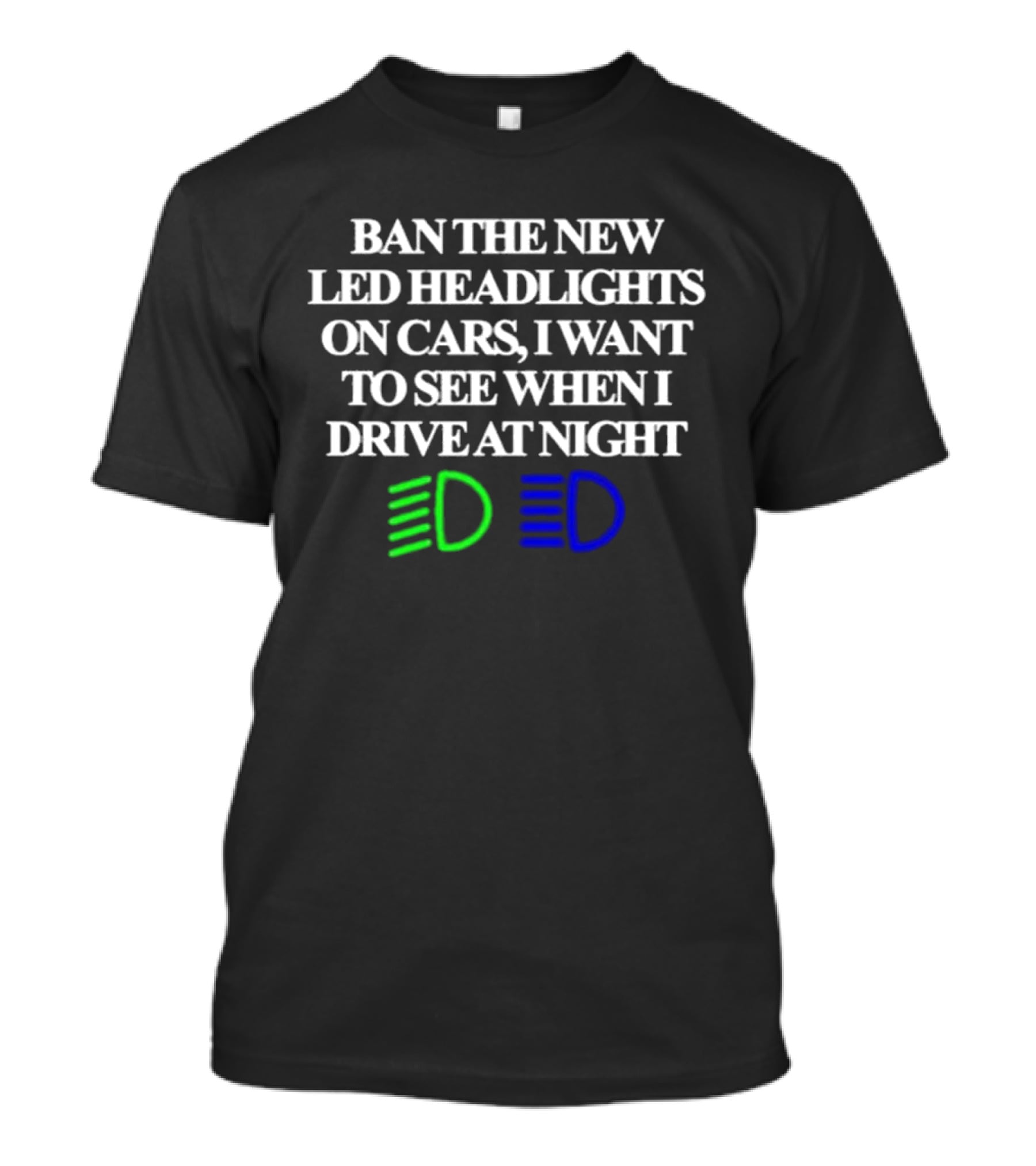Ban The New LED Headlights On Cars I Want To See When I Drive At Night Green Blue Light Icons T-Shirt
