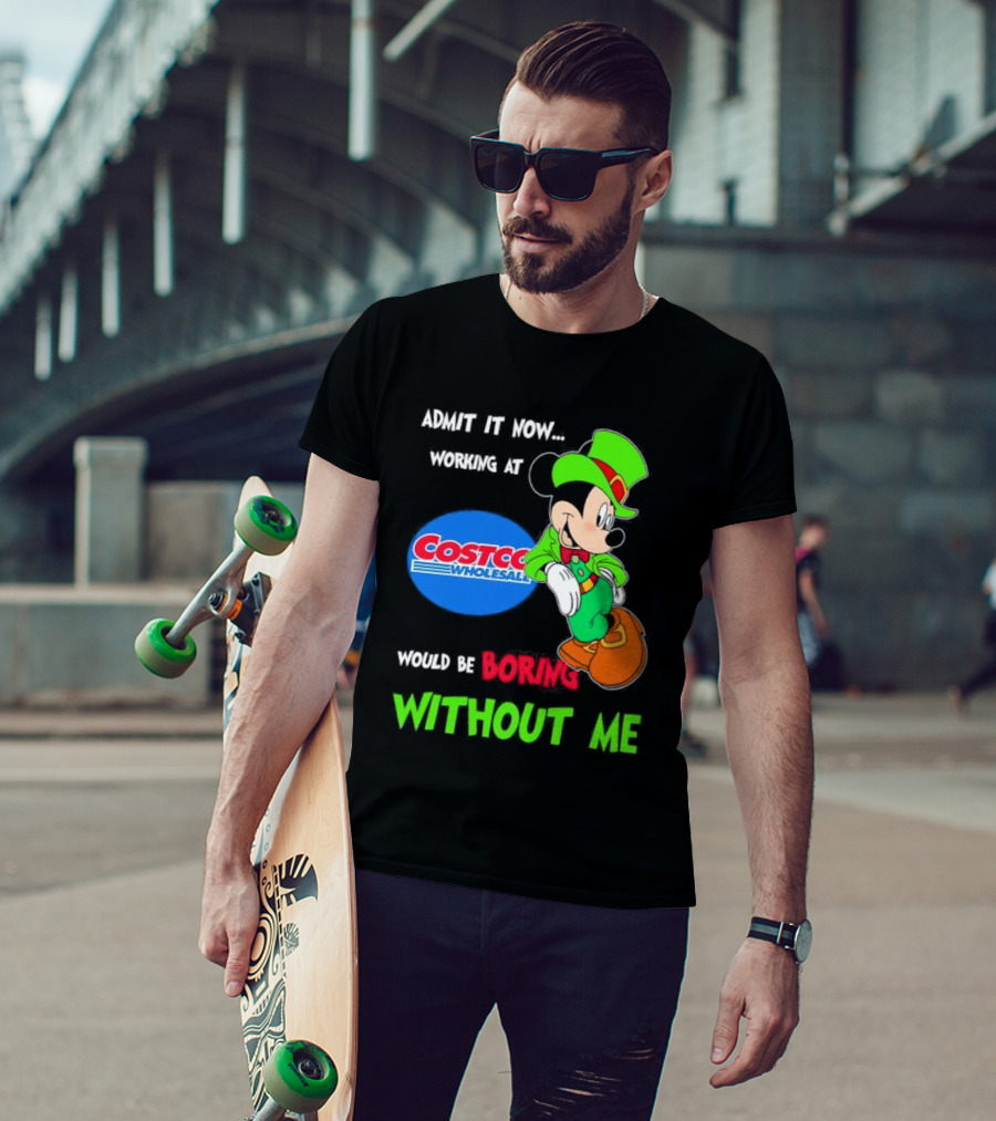 Admit It Now Irish Mickey Mouse Working At Costco Wholesale Would Be Boring Without Me T-Shirt