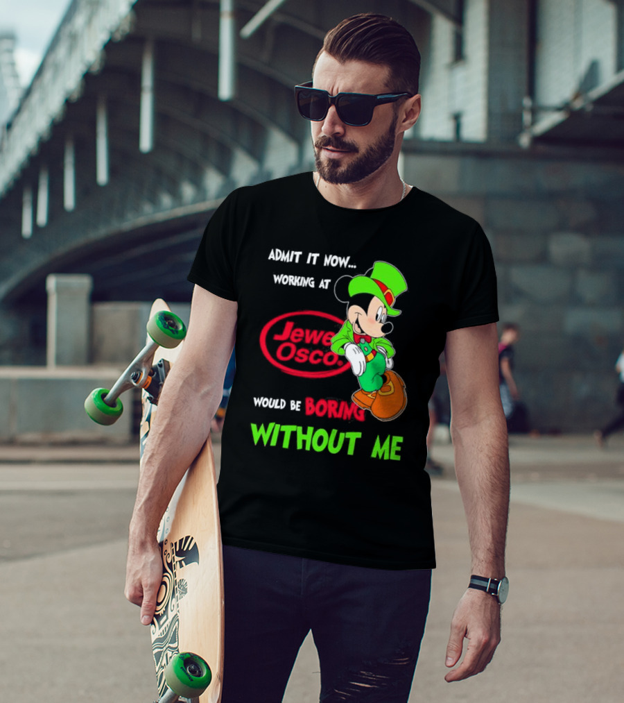Irish Mickey Mouse Admit It Now Working At Jewel Osco Would Be Boring Without Me T-Shirt