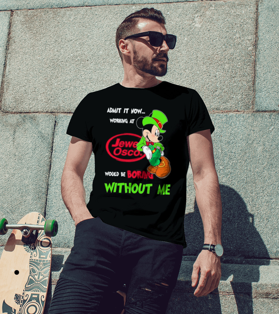 Irish Mickey Mouse Admit It Now Working At Jewel Osco Would Be Boring Without Me T-Shirt