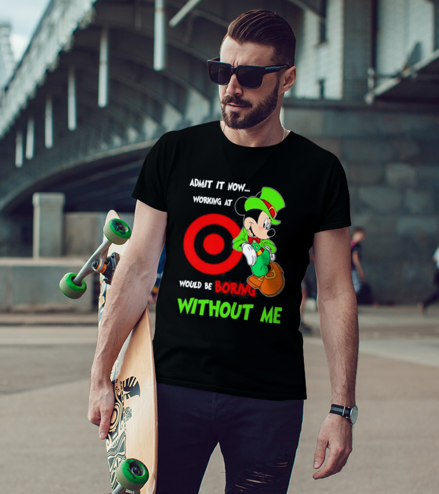 Admit It Now Irish Mickey Mouse Working At Target Would Be Boring Without Me T-Shirt