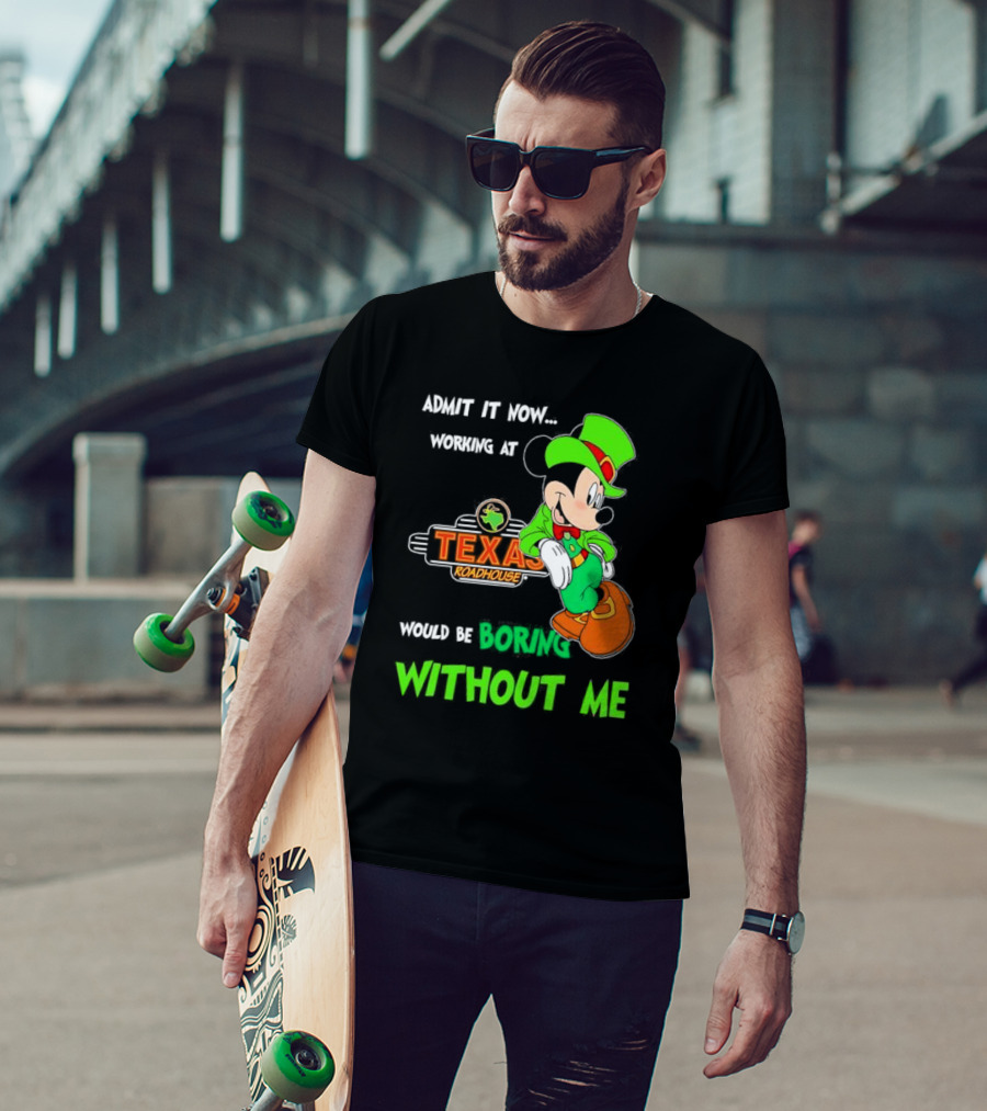 Irish Mickey Mouse Admit It Now Working At Texas Roadhouse Would Be Boring Without Me T-Shirt