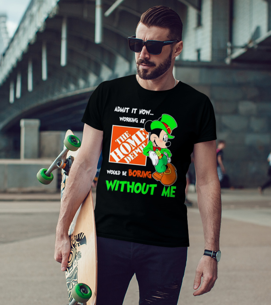Admit It Now Irish Mickey Mouse Working At The Home Depot Would Be Boring Without Me T-Shirt