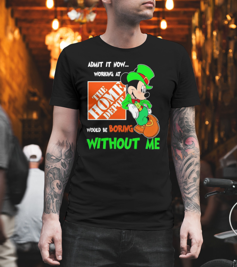 Admit It Now Irish Mickey Mouse Working At The Home Depot Would Be Boring Without Me T-Shirt