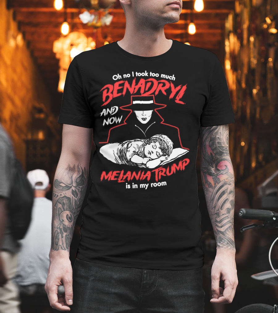 Oh No I Took Too Much Benadryl And Now Melania Trump Is In My Room Bold Red Text With Noir Style Hat And Sleeping Figure T-Shirt