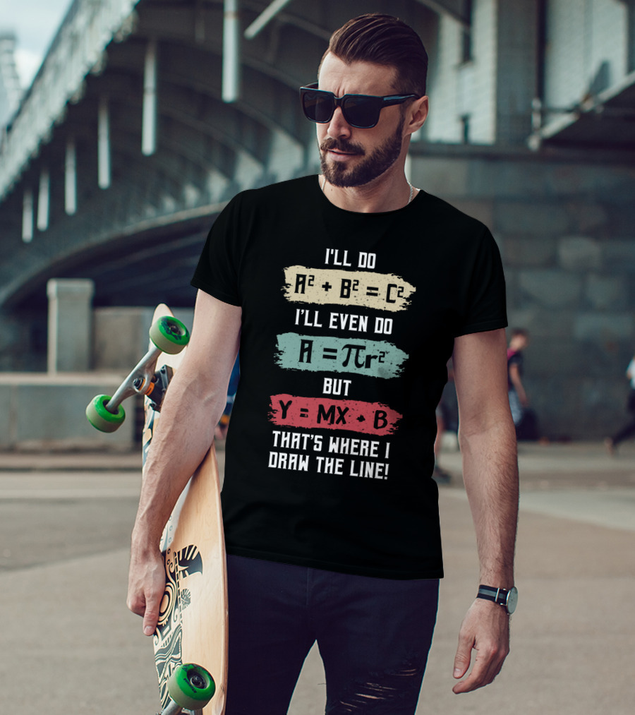 I'll Do A² + B² = C² I'll Even Do A = πr² But Y = MX + B That's Where I Draw The Line T-Shirt
