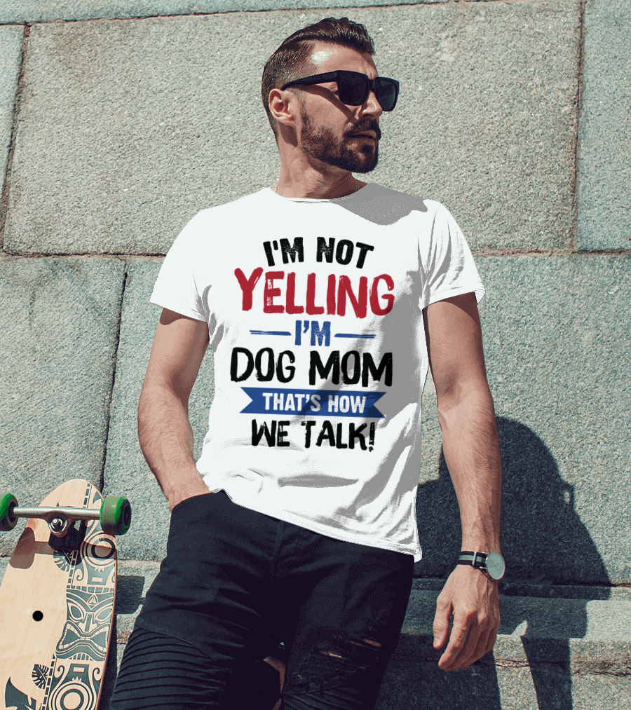 I'm Not Yelling I'm Dog Mom That's How We Talk T-Shirt