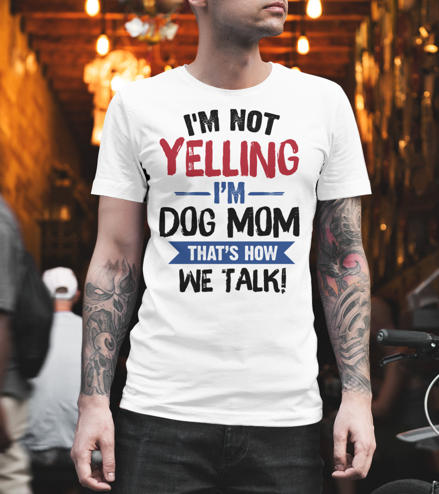I'm Not Yelling I'm Dog Mom That's How We Talk T-Shirt