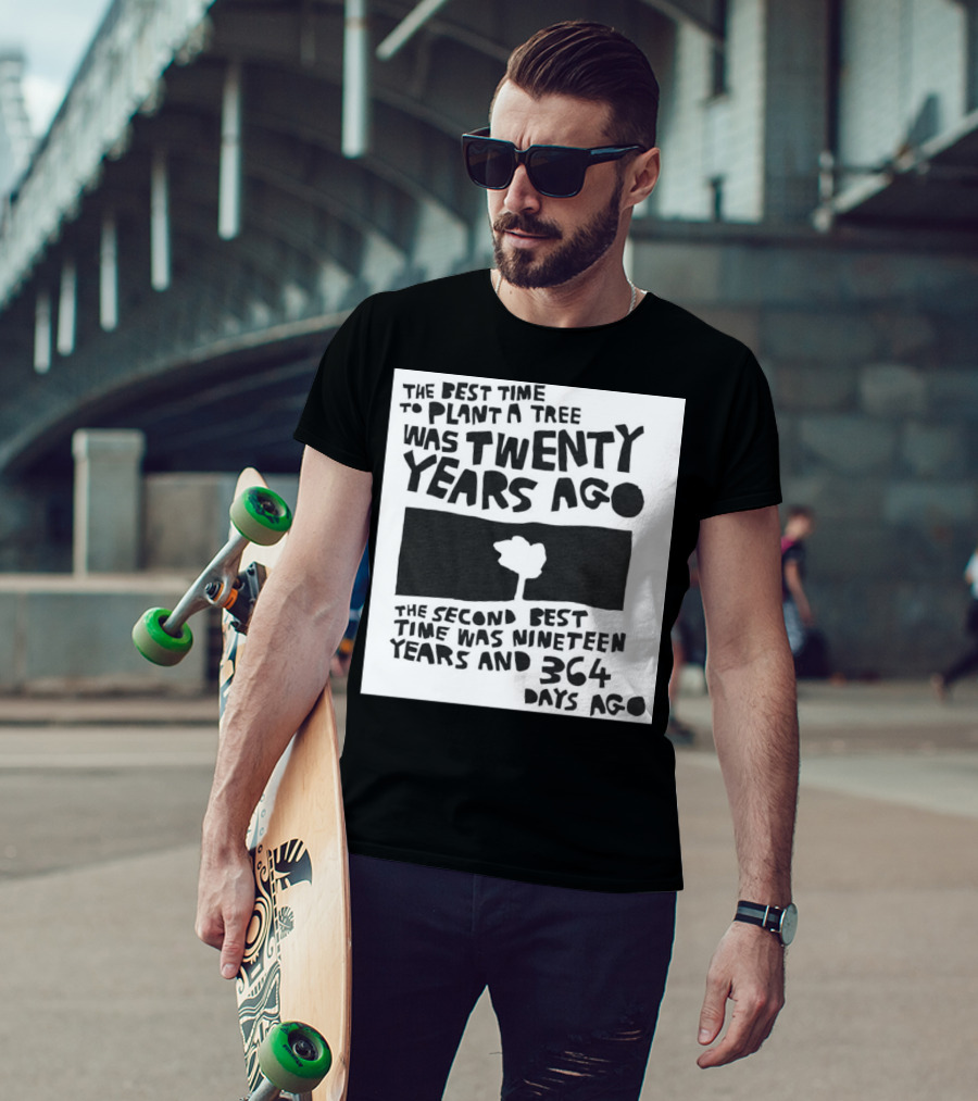 The Best Time To Plant A Tree Was Twenty Years Ago The Second Best Time Was Nineteen Years And 364 Days Ago T-Shirt