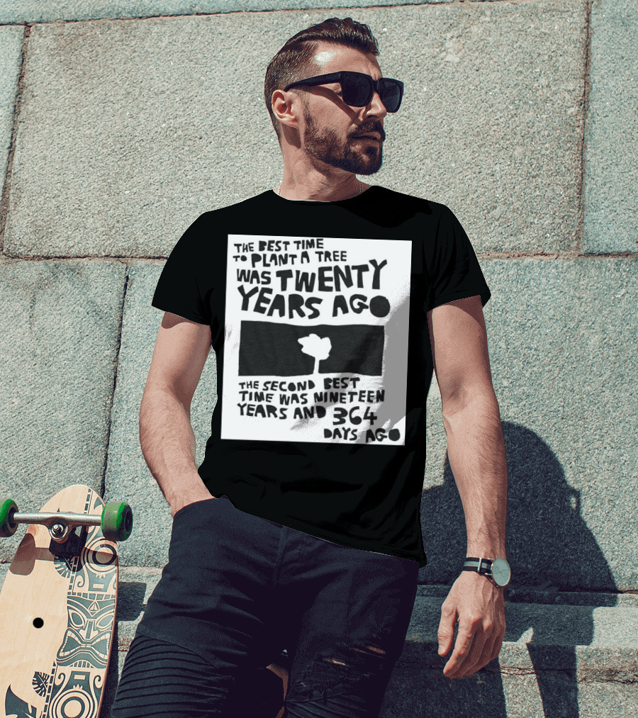 The Best Time To Plant A Tree Was Twenty Years Ago The Second Best Time Was Nineteen Years And 364 Days Ago T-Shirt