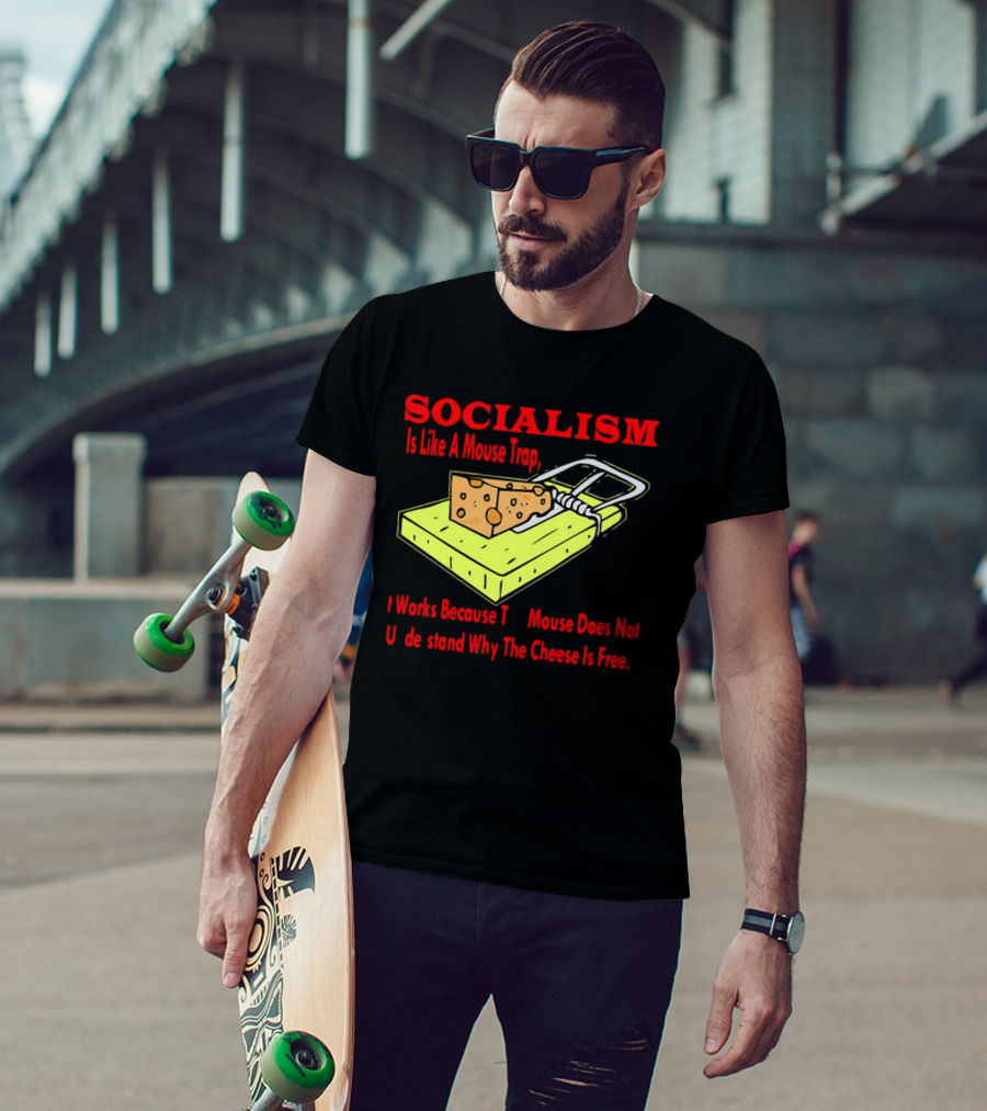 SOCIALISM Is Like A Mouse Trap It Works Because The Mouse Does Not Understand Why The Cheese Is Free T-Shirt