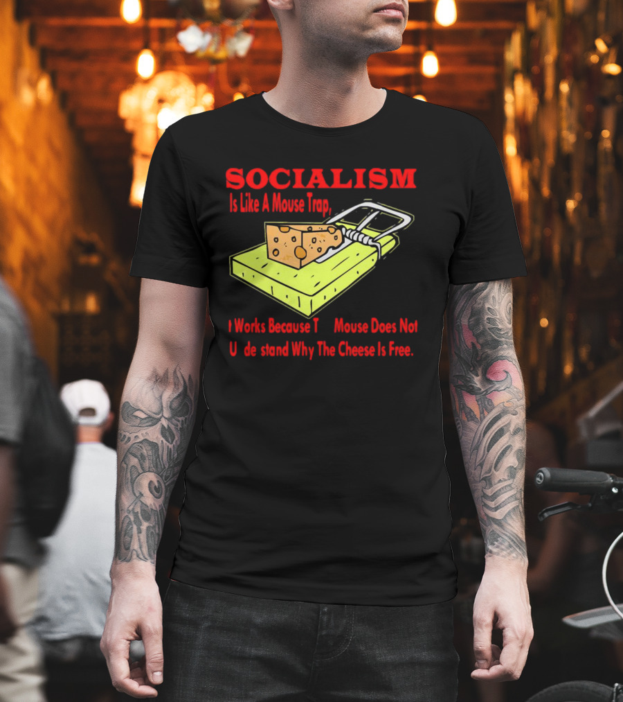 SOCIALISM Is Like A Mouse Trap It Works Because The Mouse Does Not Understand Why The Cheese Is Free T-Shirt