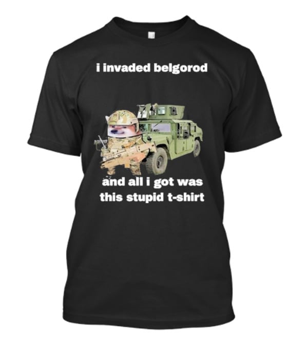 I Invaded Belgorod And All I Got Was This Stupid T-Shirt Military Vehicle Meme T-Shirt