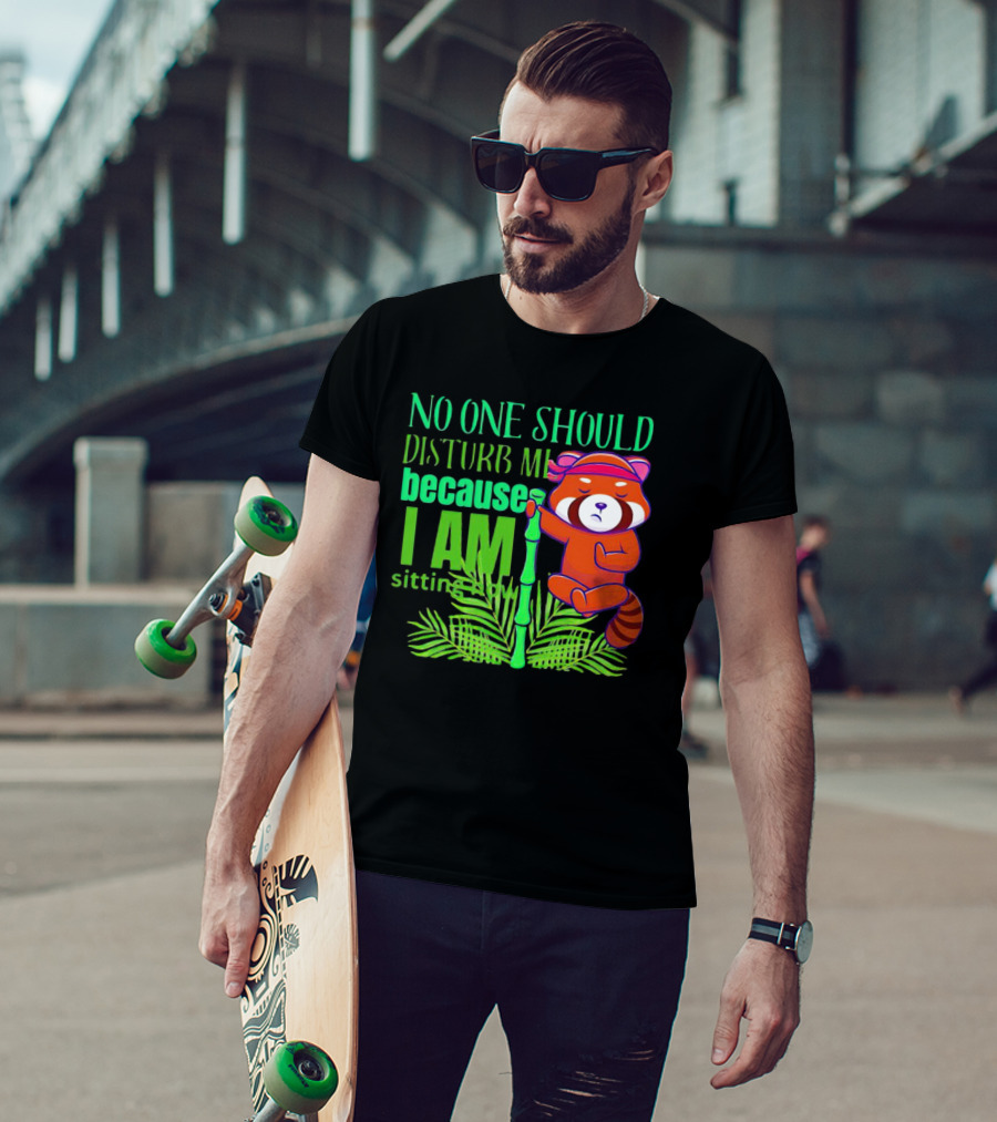 No One Should Disturb Me Because I Am Sitting Now Panda With Bamboo T-Shirt