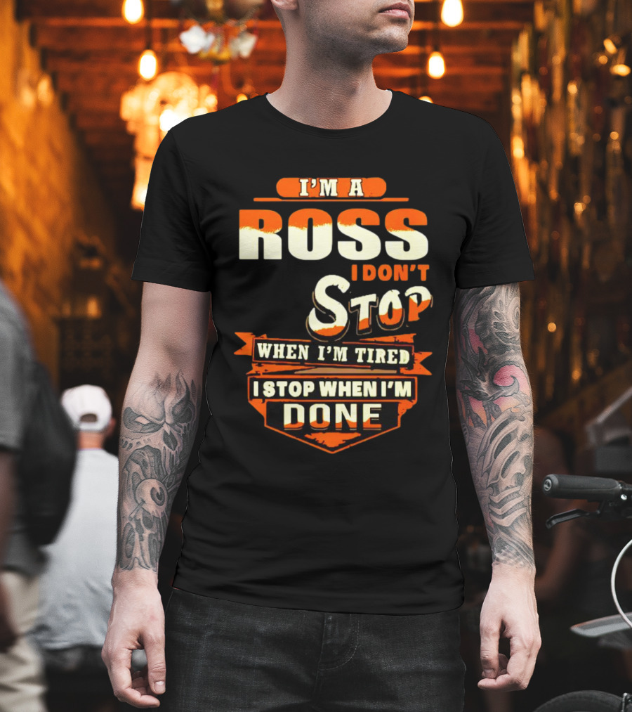 I’m a Ross I Don’t Stop When I’m Tired I Stop When I’m Done T-Shirt
