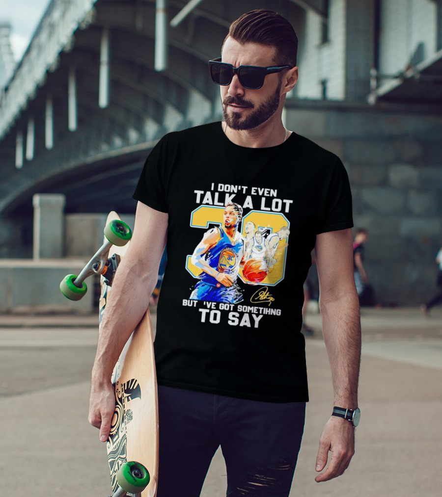 I Don’t Even Talk A Lot But I’ve Got Something To Say 30 Signature Stephen Curry T-Shirt