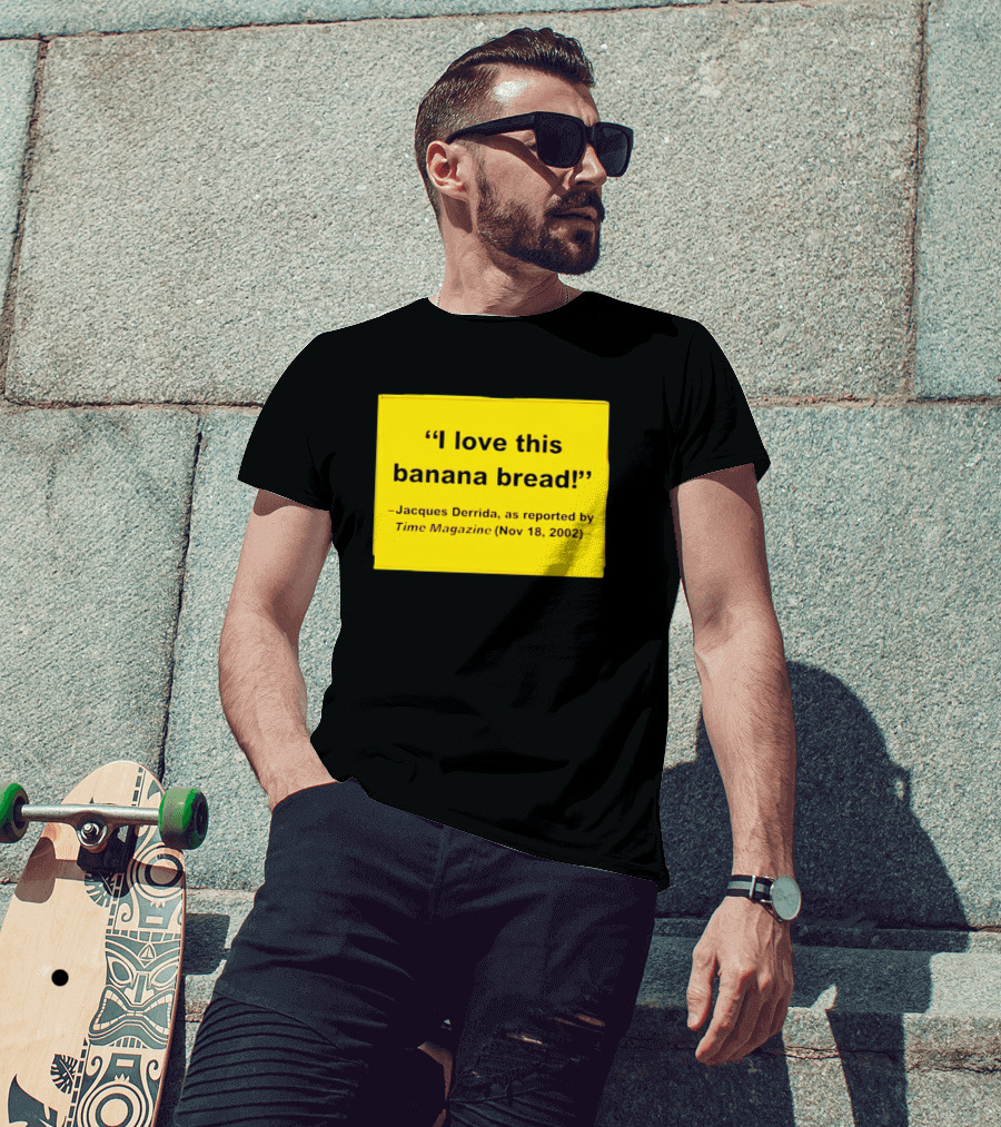 Jacques Derrida I Love This Banana Bread As Reported By Time Magazine Nov 18 2002 T-Shirt