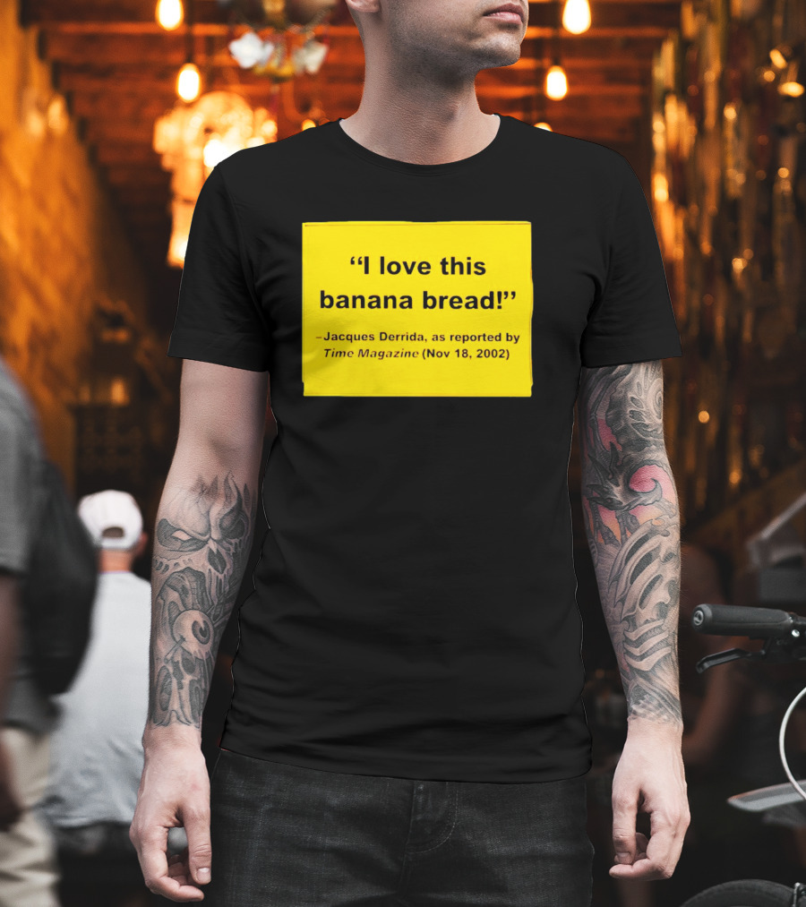 Jacques Derrida I Love This Banana Bread as Reported by Time Magazine Nov 18 2002 T-Shirt