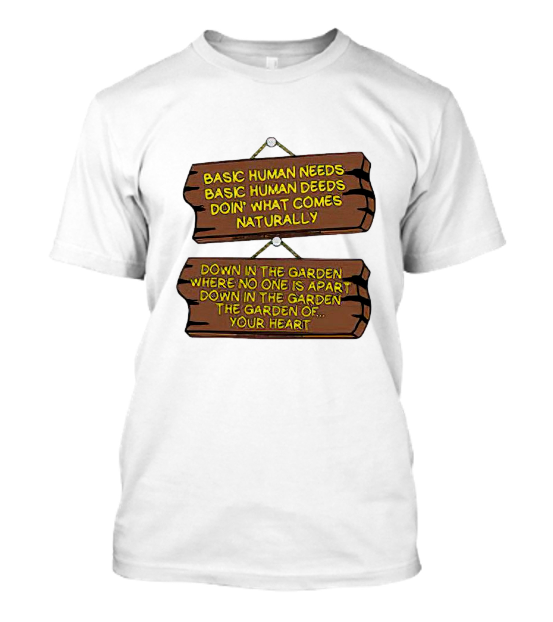 Basic Human Needs Basic Human Deeds Down In The Garden Where No One Is Apart T-Shirt