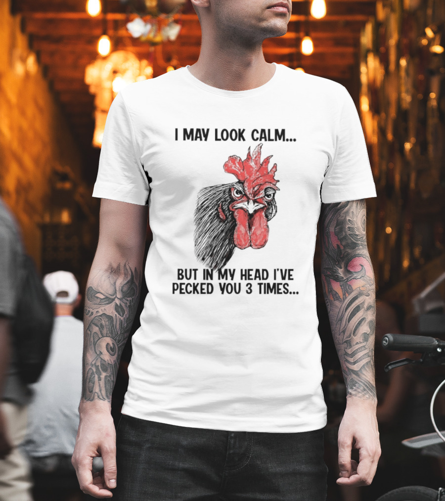 I May Look Calm Chicken Pecked You 3 Times T-Shirt