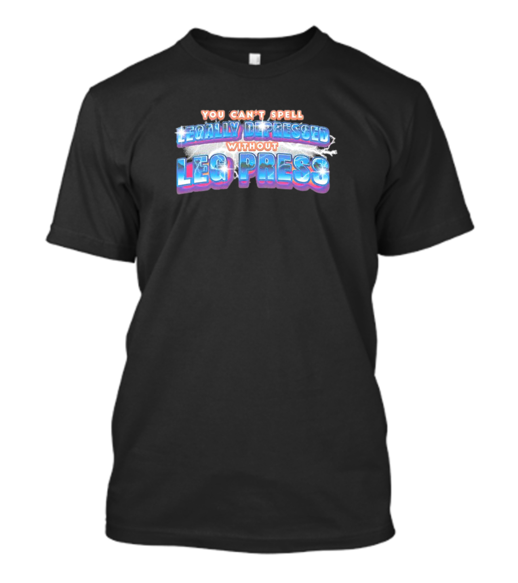 You Can’t Spell Legally Depressed Without Leg Press T-Shirt
