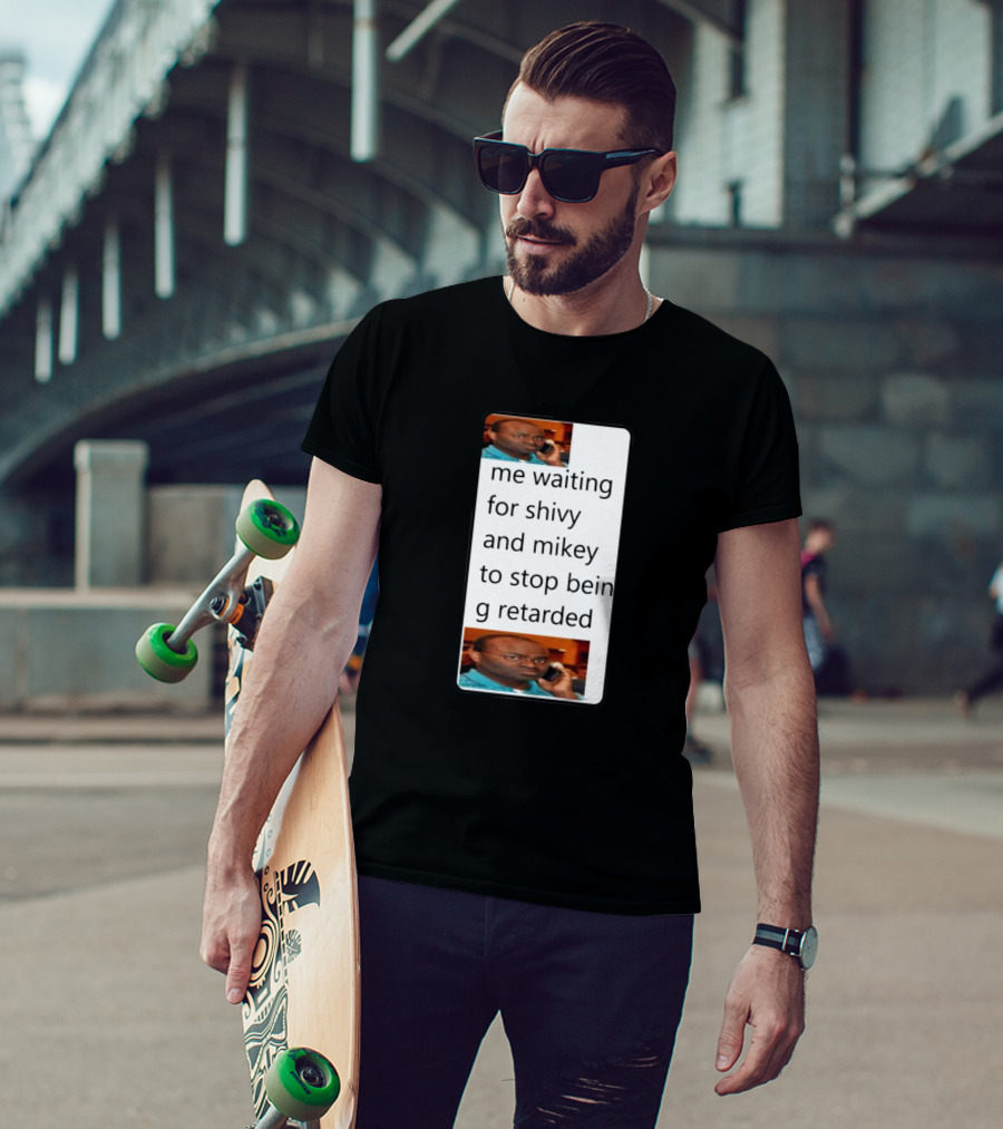 Me Waiting For Shivy And Mikey To Stop Being Retarded T-Shirt