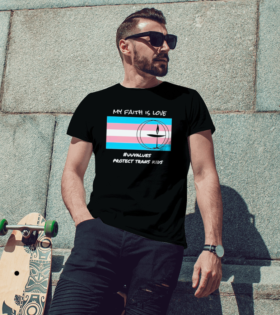 My Faith Is Love #Uuvalues Protect Trans Kids T-Shirt