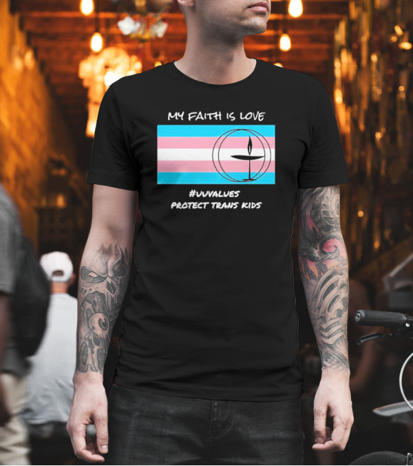 MY FAITH IS LOVE #UUVALUES PROTECT TRANS KIDS T-Shirt MY FAITH IS LOVE #UUVALUES PROTECT TRANS KIDS T-Shirt