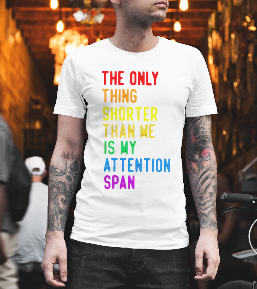 The Only Thing Shorter Than Me Is My Attention Span T-Shirt