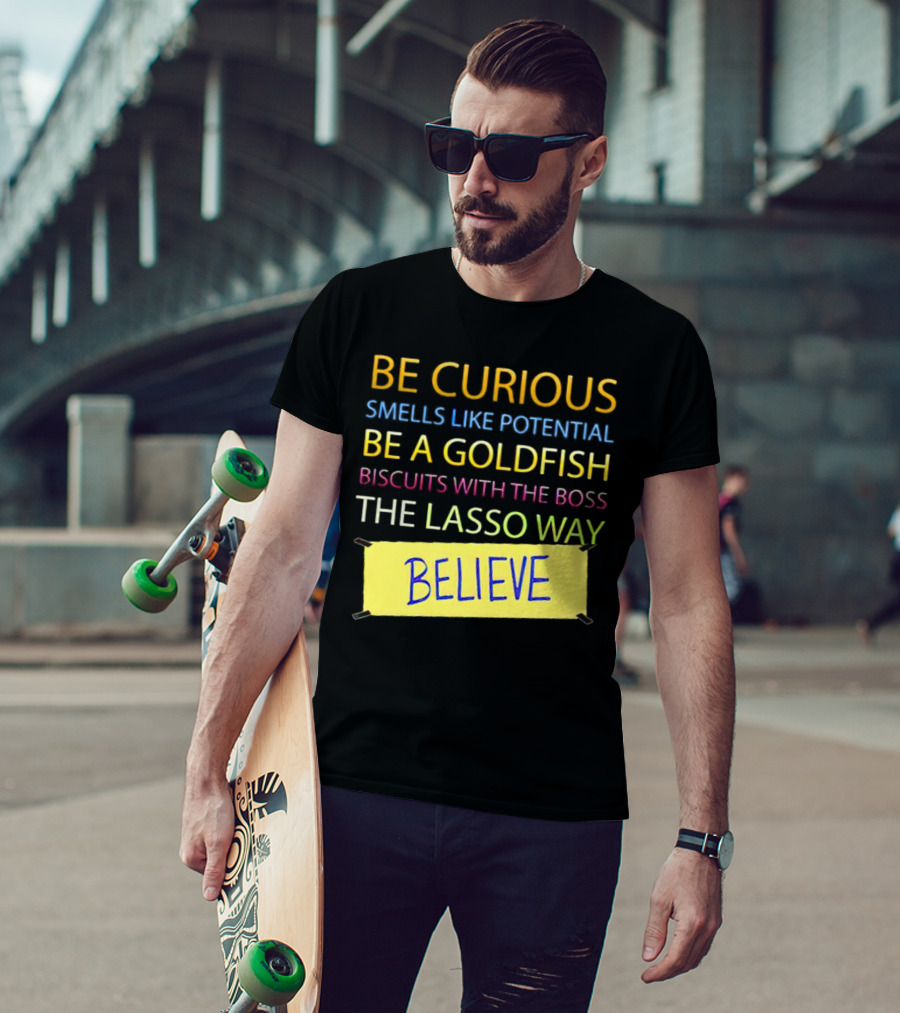 Be Curious Be A Goldfish The Lasso Way Believe T-Shirt