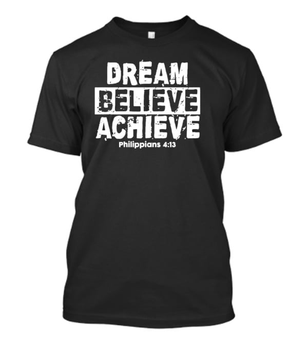 DREAM BELIEVE ACHIEVE Philippians 4:13 T-Shirt