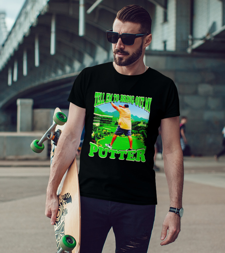 Tell Em To Bring Out My Putter Golf Course Green Background T-Shirt