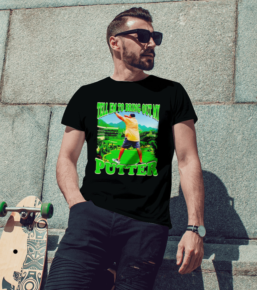 Tell Em To Bring Out My Putter Golf Course Green Background T-Shirt