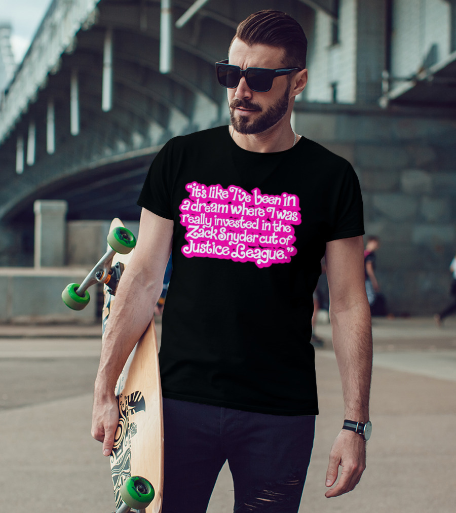 It's Like I've Been In A Dream Where I Was Really Invested In The Zack Snyder Cut Of Justice League T-Shirt