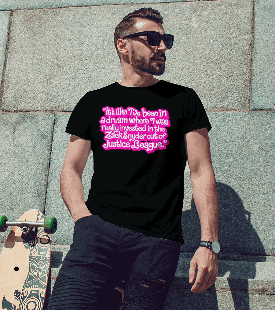 It's Like I've Been In A Dream Where I Was Really Invested In The Zack Snyder Cut Of Justice League T-Shirt