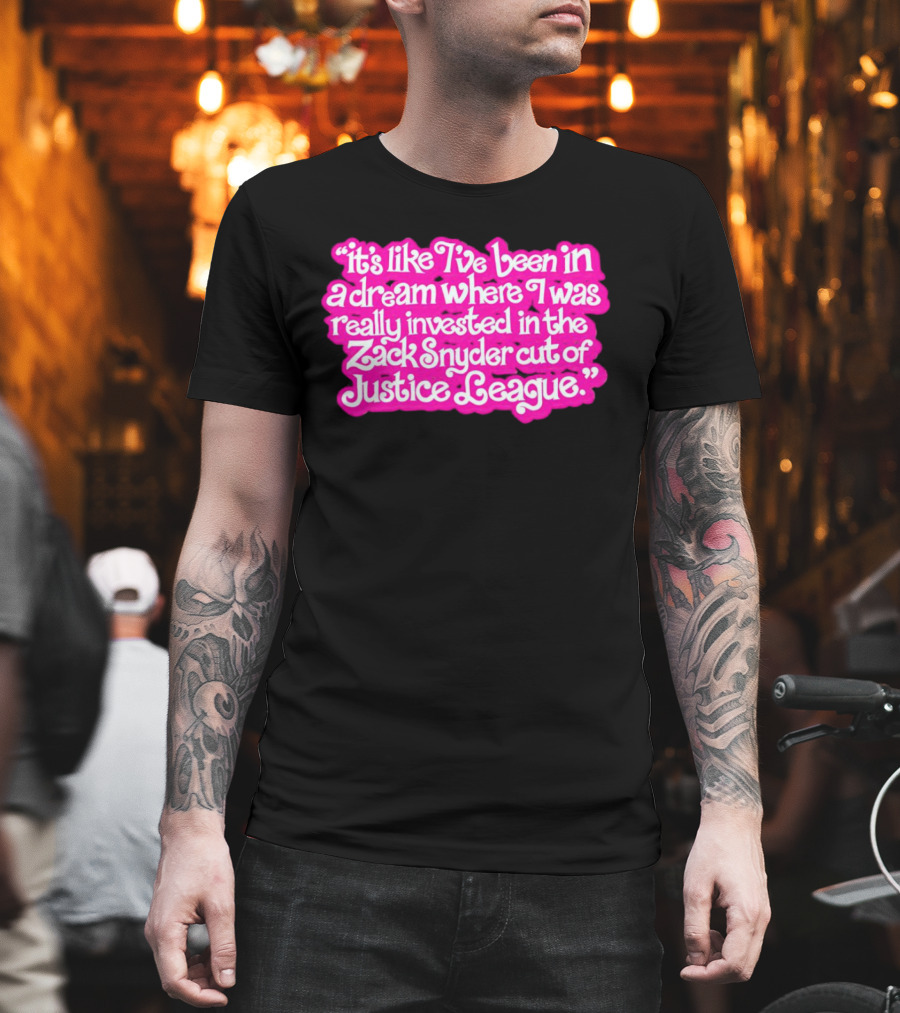It's Like I've Been in a Dream Where I Was Really Invested in the Zack Snyder Cut of Justice League T-Shirt