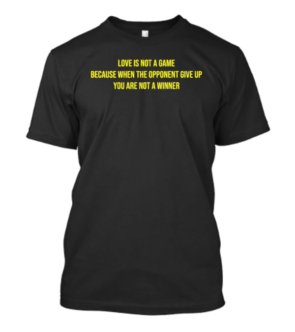 Love Is Not A Game Because When The Opponent Give Up You Are Not A Winner T-Shirt