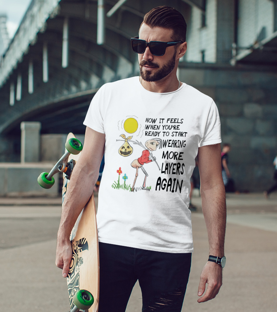 How It Feels When You're Ready To Start Wearing More Layers Again T-Shirt