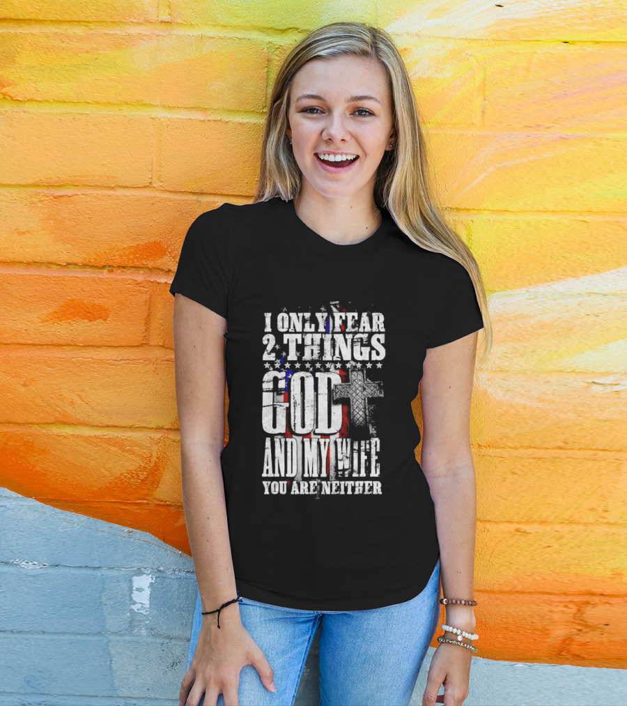 I Only Fear 2 Things God Cross American Flag And My Wife You Are Neither T-Shirt