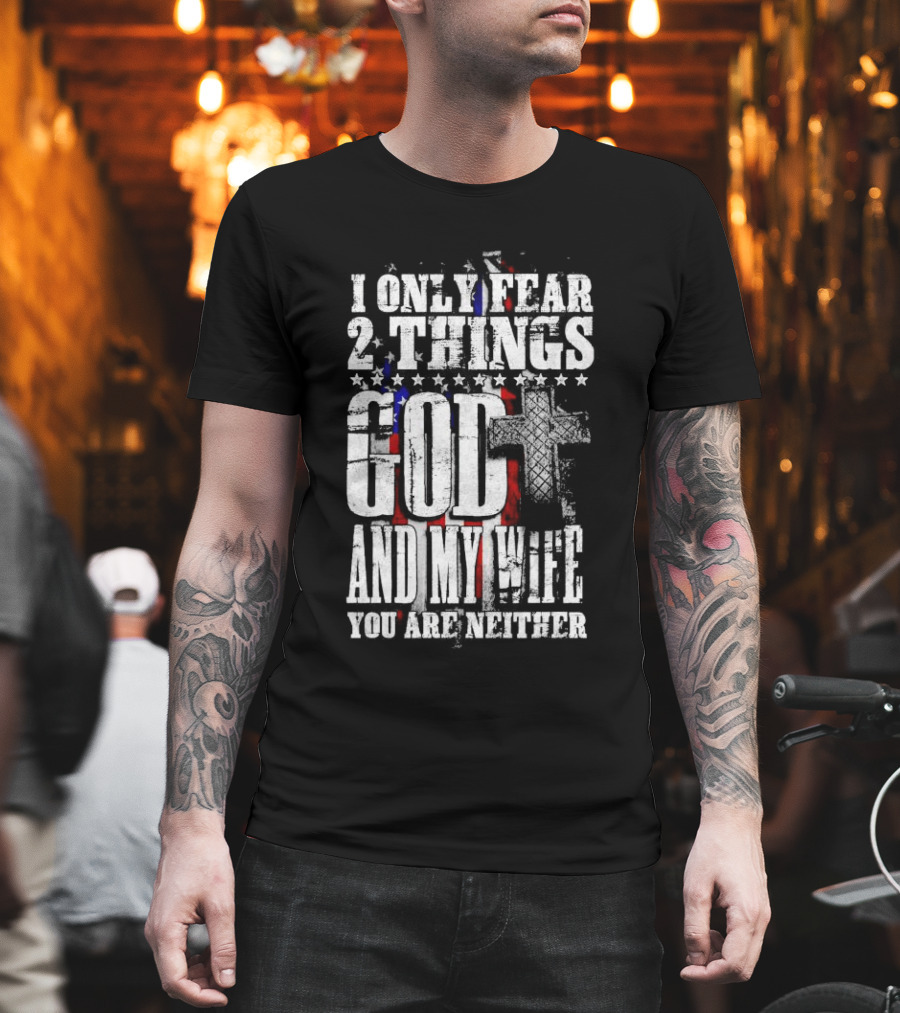 I Only Fear 2 Things God Cross American Flag And My Wife You Are Neither T-Shirt